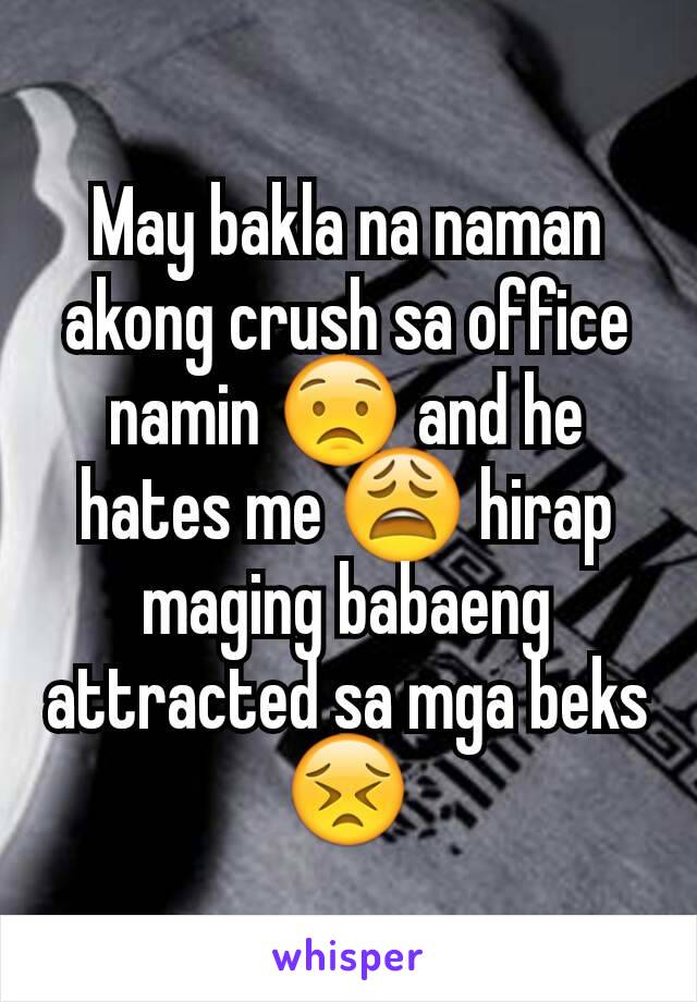 May bakla na naman akong crush sa office namin 😟 and he hates me 😩 hirap maging babaeng attracted sa mga beks 😣