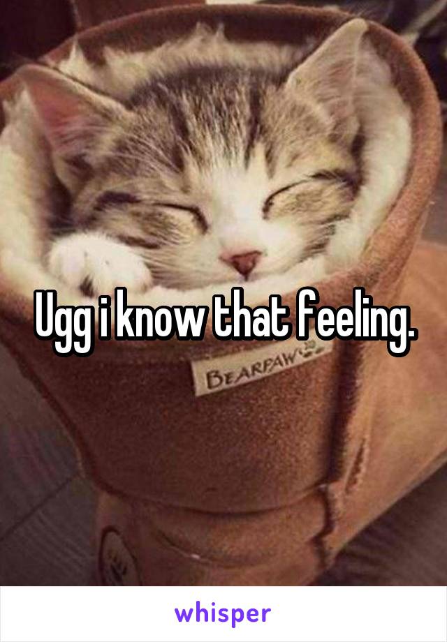 Ugg i know that feeling.