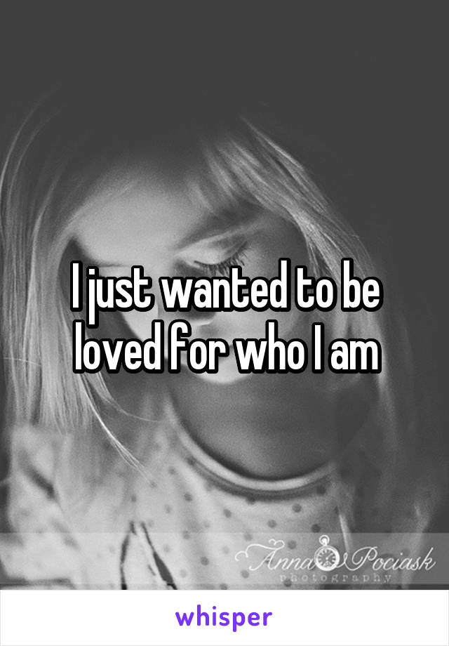 I just wanted to be loved for who I am
