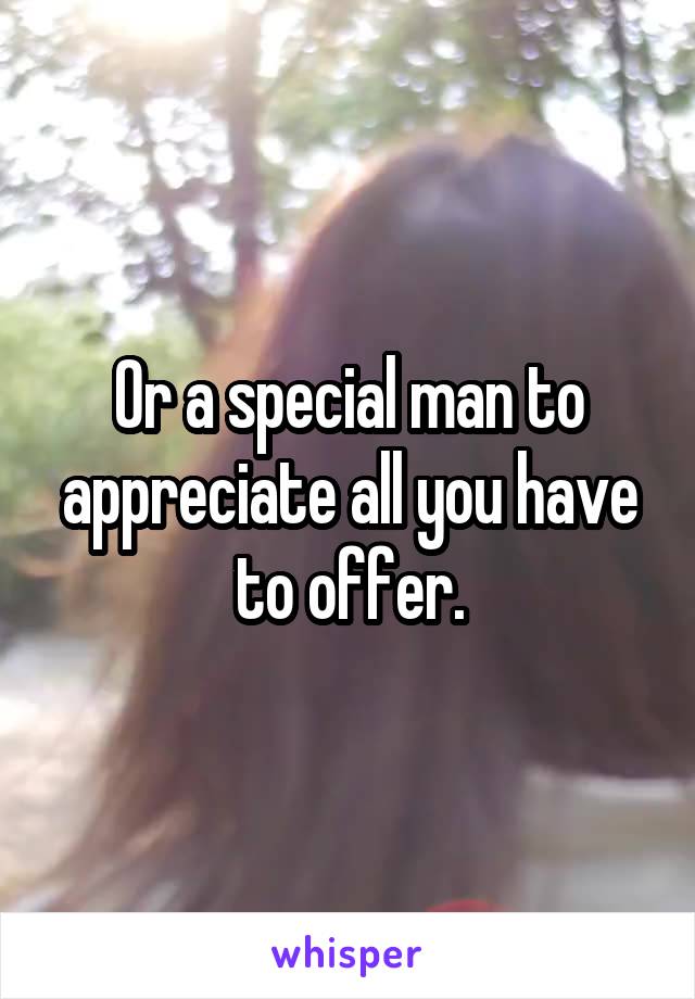 Or a special man to appreciate all you have to offer.