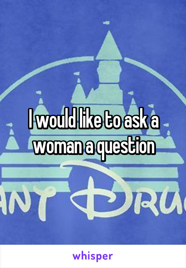 I would like to ask a woman a question