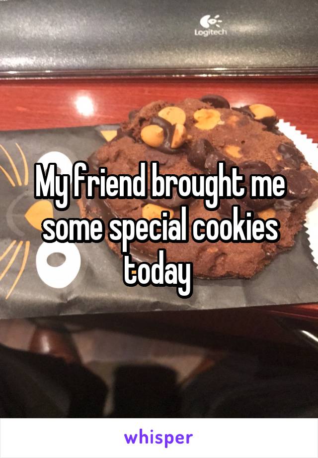 My friend brought me some special cookies today 