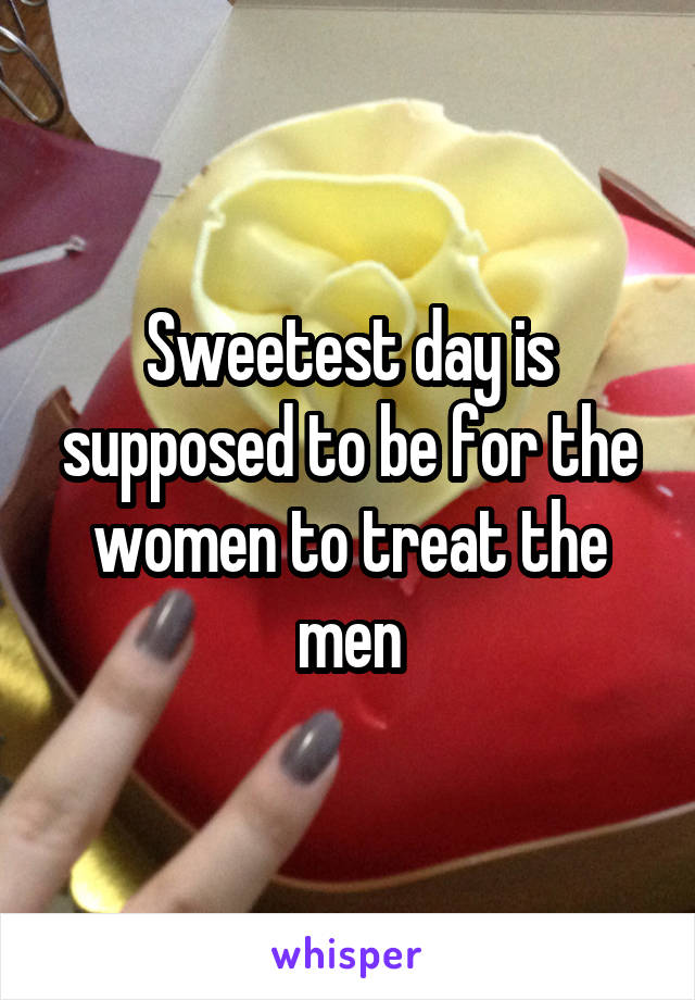 Sweetest day is supposed to be for the women to treat the men