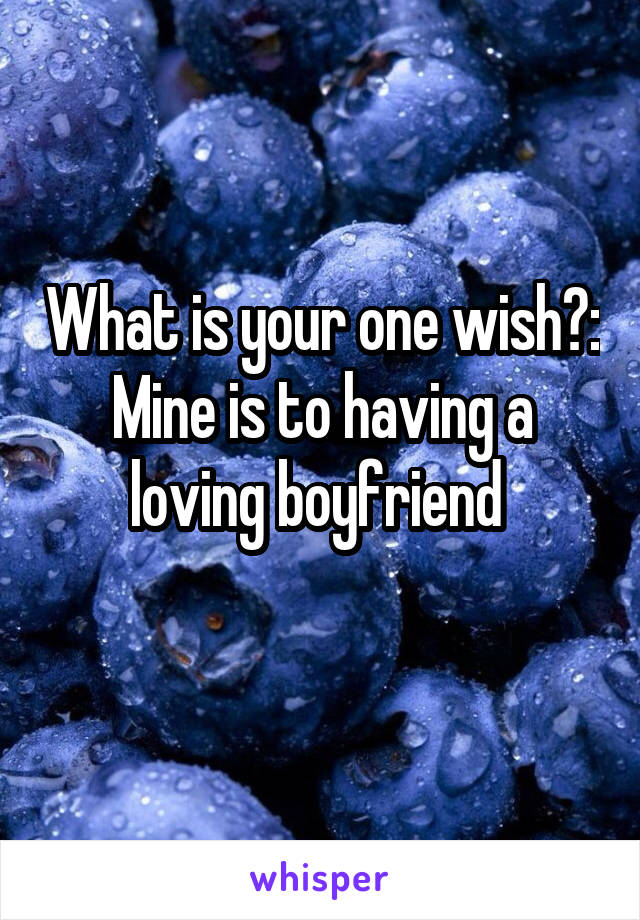 What is your one wish?:
Mine is to having a loving boyfriend 
