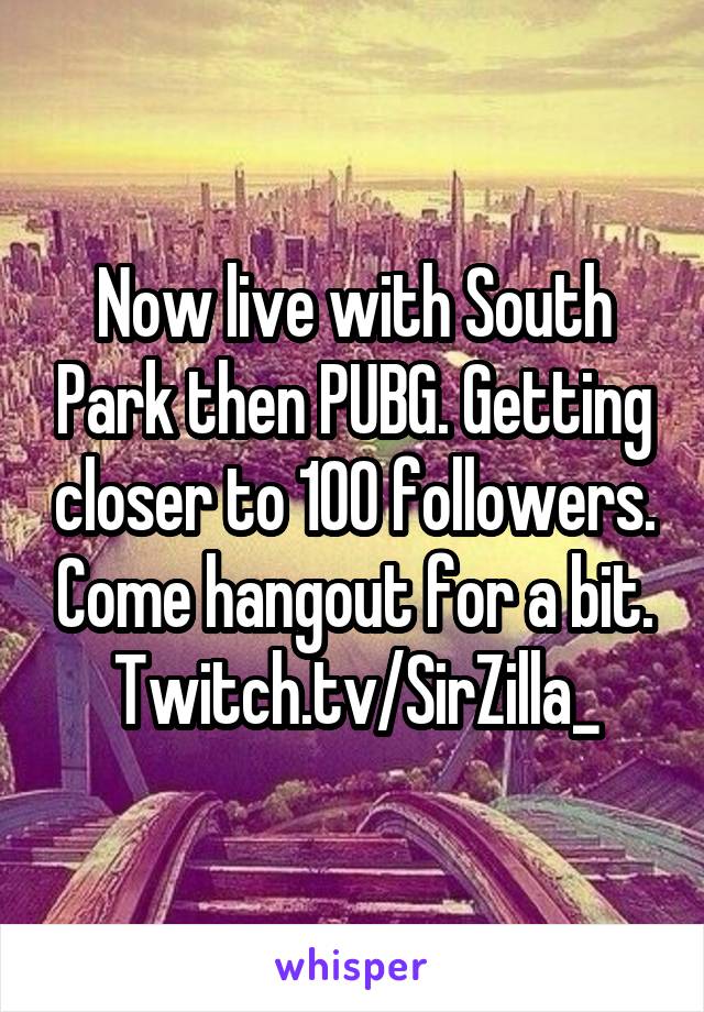 Now live with South Park then PUBG. Getting closer to 100 followers. Come hangout for a bit. Twitch.tv/SirZilla_