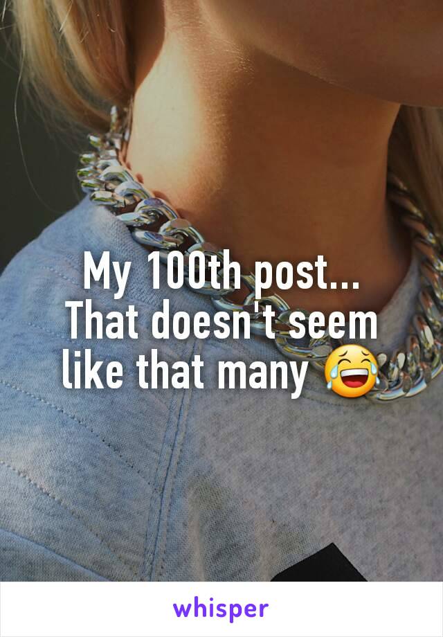 My 100th post...
That doesn't seem like that many 😂