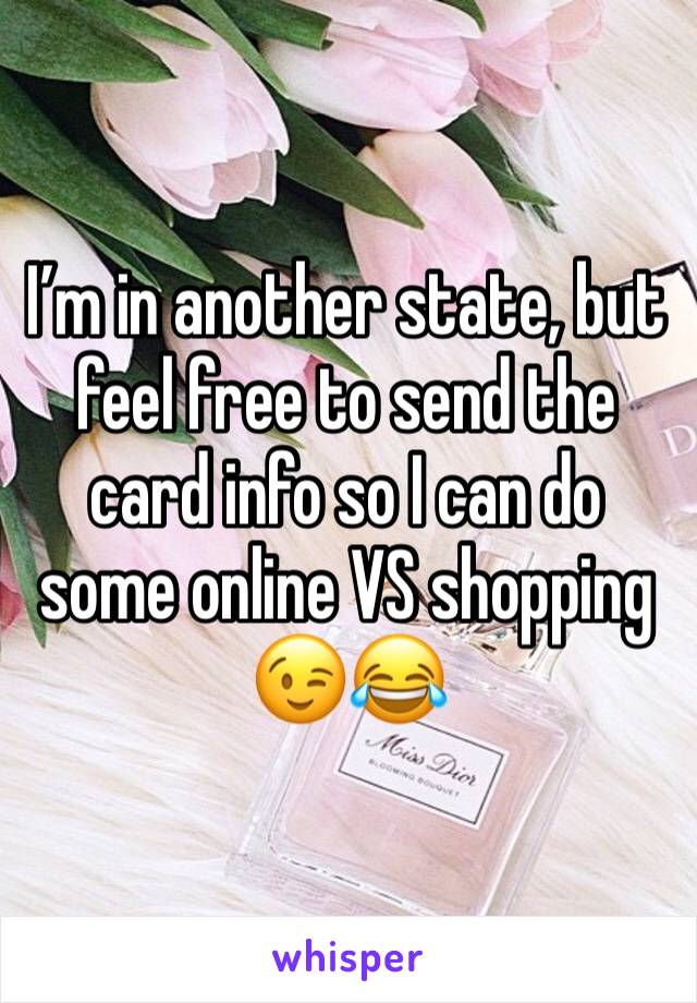 I’m in another state, but feel free to send the card info so I can do some online VS shopping 😉😂