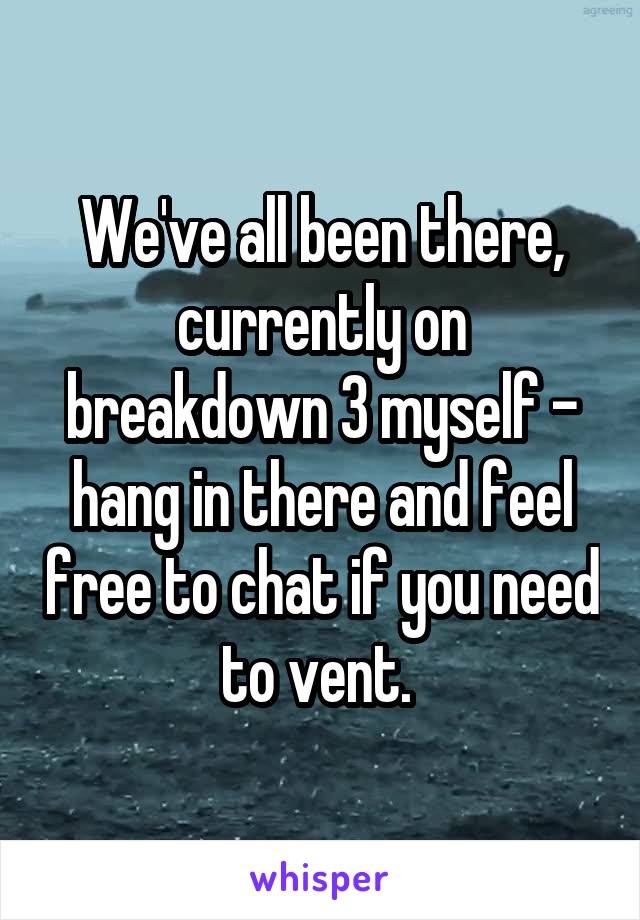 We've all been there, currently on breakdown 3 myself - hang in there and feel free to chat if you need to vent. 