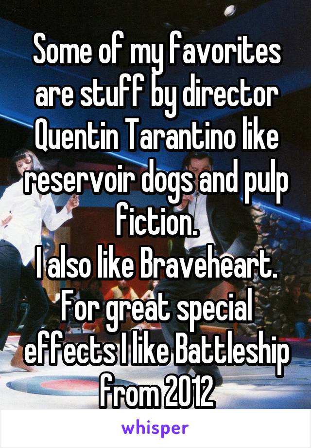 Some of my favorites are stuff by director Quentin Tarantino like reservoir dogs and pulp fiction.
I also like Braveheart.
For great special effects I like Battleship from 2012