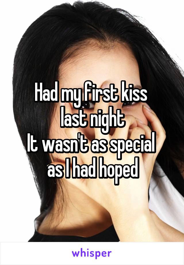 Had my first kiss 
last night
It wasn't as special 
as I had hoped