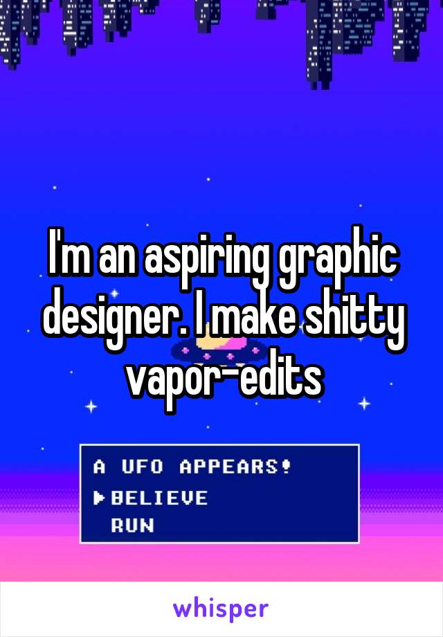 I'm an aspiring graphic designer. I make shitty vapor-edits