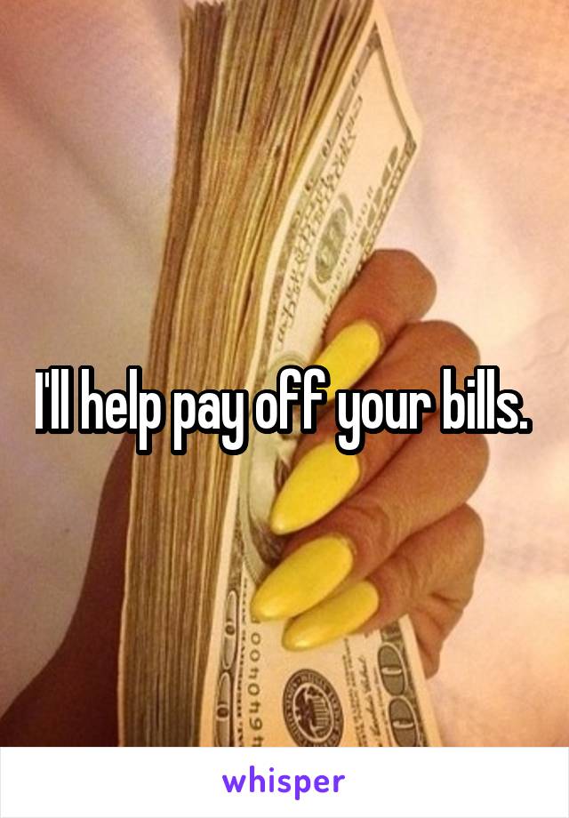 I'll help pay off your bills. 