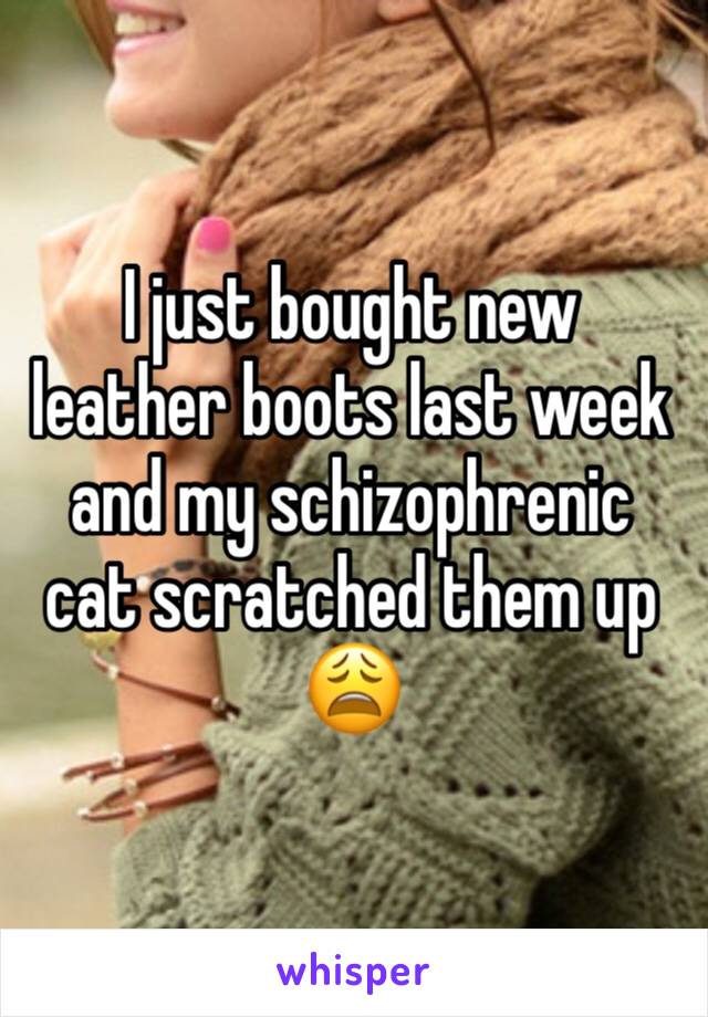 I just bought new leather boots last week and my schizophrenic cat scratched them up 😩