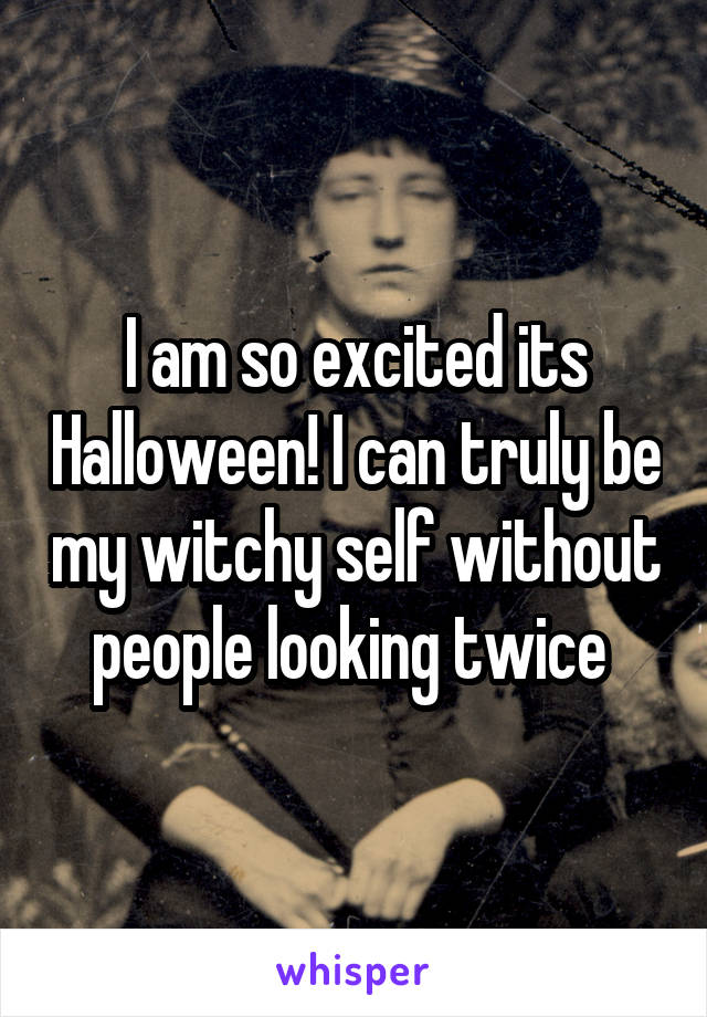 I am so excited its Halloween! I can truly be my witchy self without people looking twice 