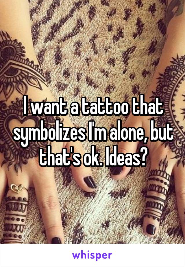 I want a tattoo that symbolizes I'm alone, but that's ok. Ideas?