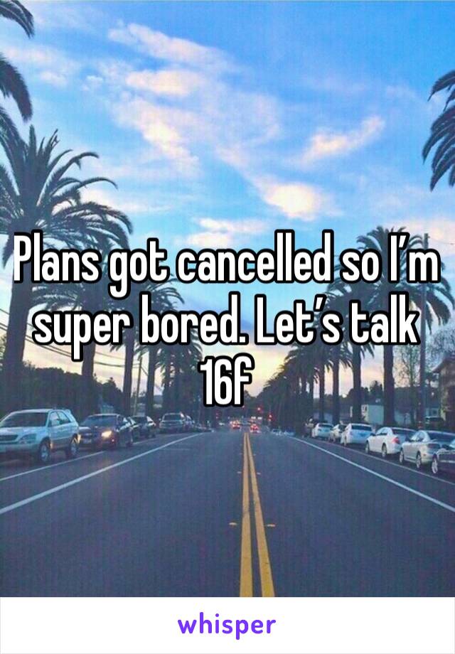 Plans got cancelled so I’m super bored. Let’s talk 16f