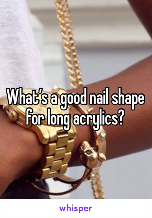 What’s a good nail shape for long acrylics?