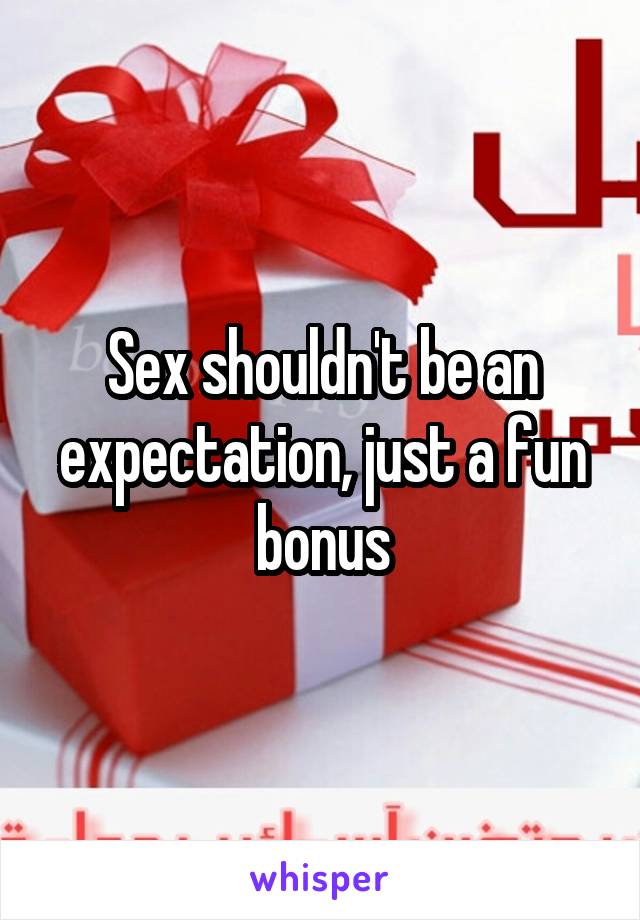 Sex shouldn't be an expectation, just a fun bonus
