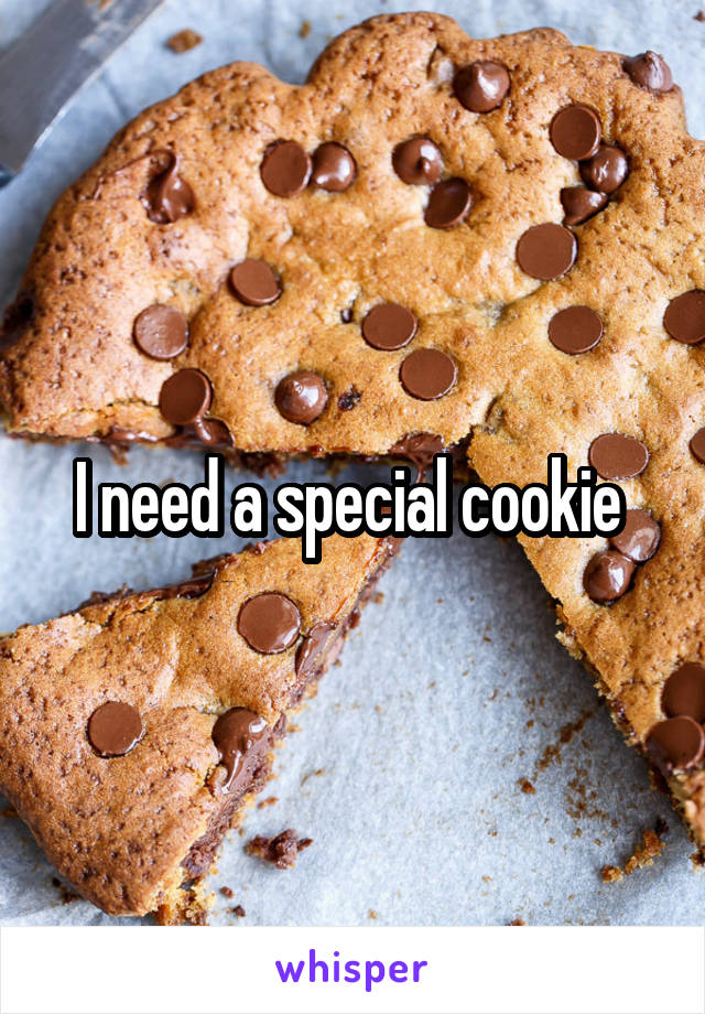 I need a special cookie 