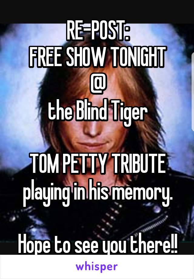 RE-POST:
FREE SHOW TONIGHT
 @ 
the Blind Tiger

TOM PETTY TRIBUTE playing in his memory.

Hope to see you there!!