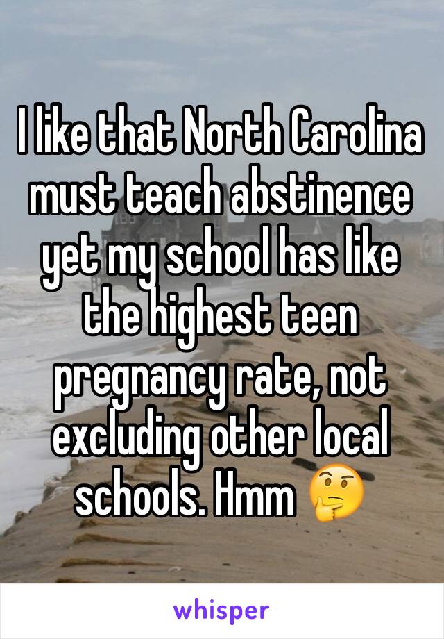 I like that North Carolina must teach abstinence yet my school has like the highest teen pregnancy rate, not excluding other local schools. Hmm 🤔