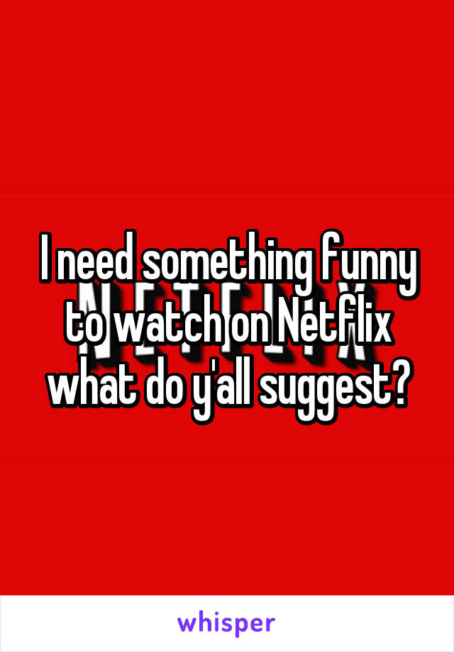 I need something funny to watch on Netflix what do y'all suggest?