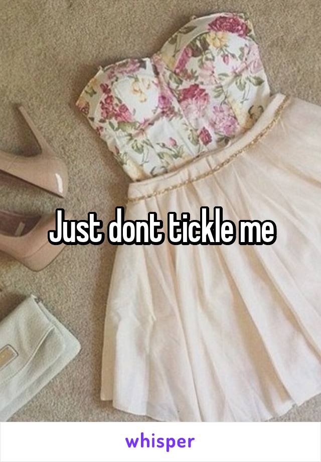 Just dont tickle me