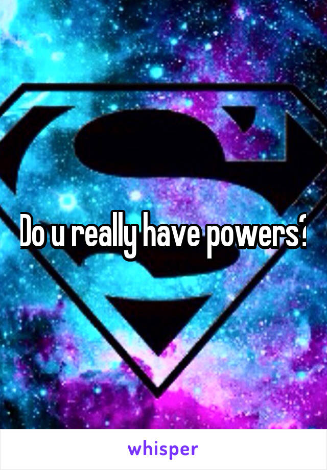 Do u really have powers?