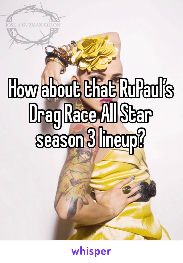 How about that RuPaul’s Drag Race All Star season 3 lineup?