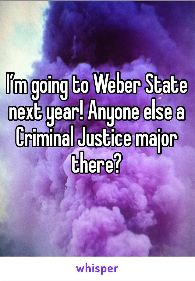 I’m going to Weber State next year! Anyone else a Criminal Justice major there?