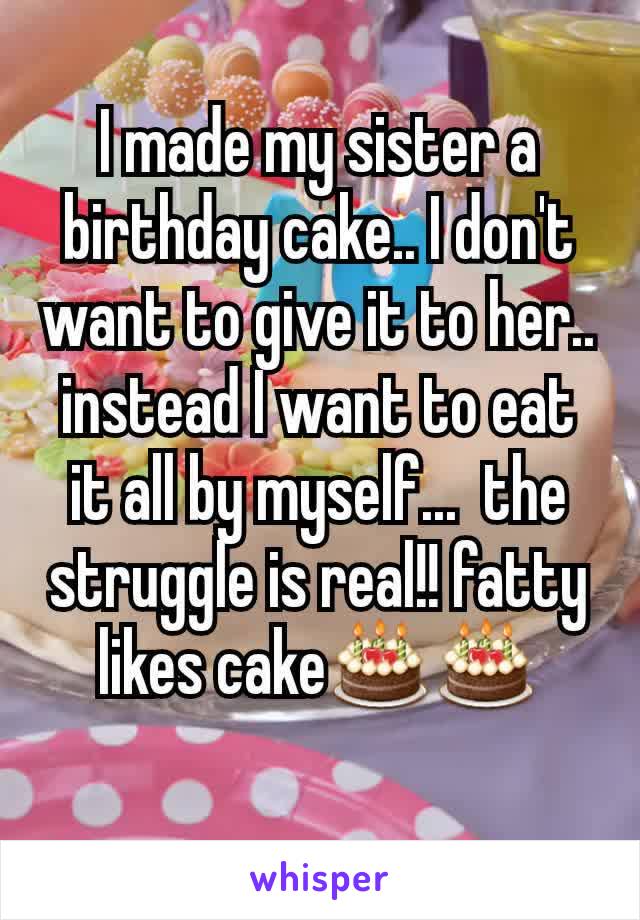 I made my sister a birthday cake.. I don't want to give it to her.. instead I want to eat it all by myself...  the struggle is real!! fatty likes cake🎂🎂