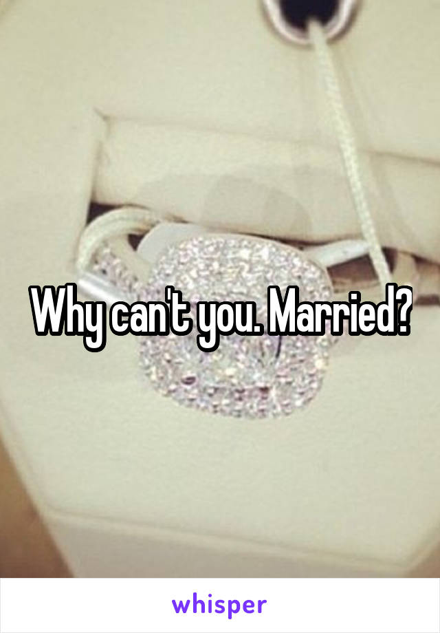 Why can't you. Married?