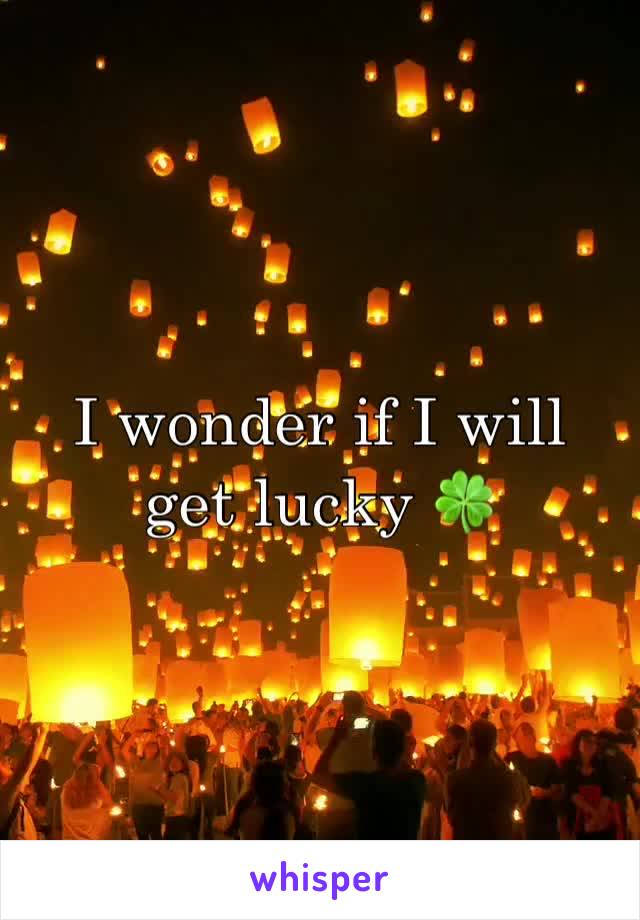 I wonder if I will get lucky 🍀 