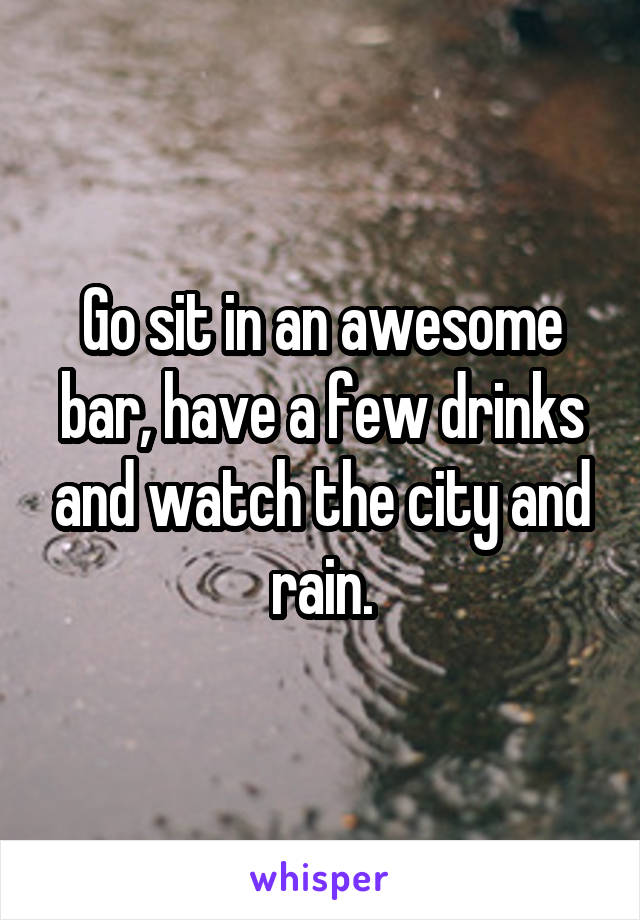 Go sit in an awesome bar, have a few drinks and watch the city and rain.