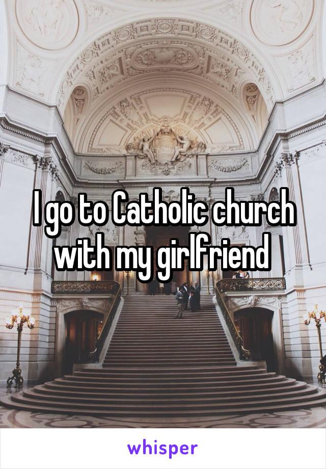 I go to Catholic church with my girlfriend 