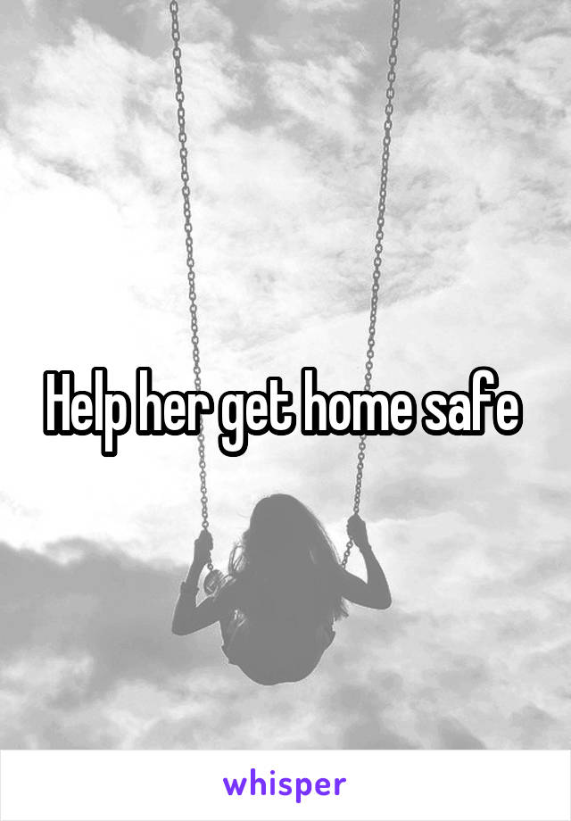 Help her get home safe 