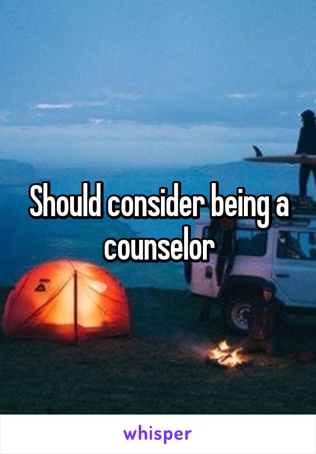 Should consider being a counselor