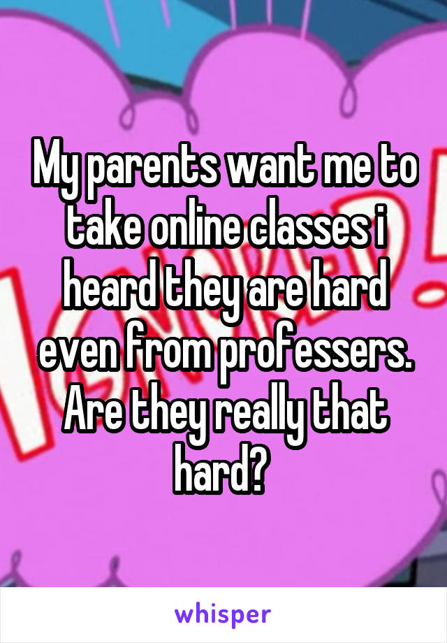 My parents want me to take online classes i heard they are hard even from professers. Are they really that hard? 