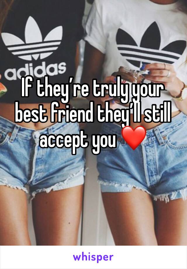 If they’re truly your best friend they’ll still accept you ❤️
