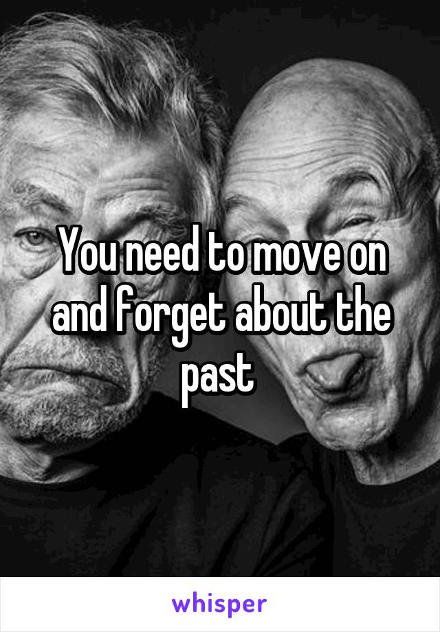 You need to move on and forget about the past 