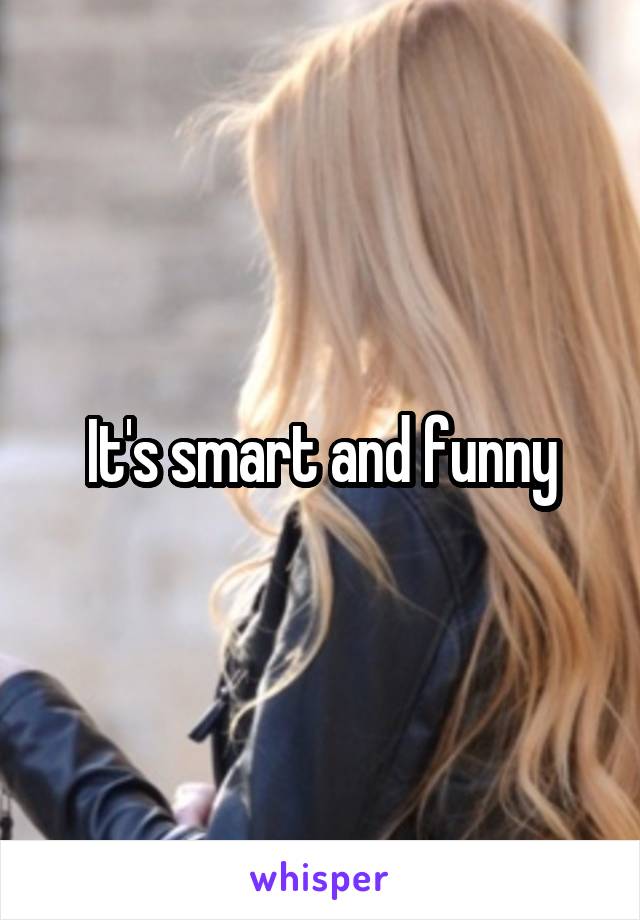 It's smart and funny