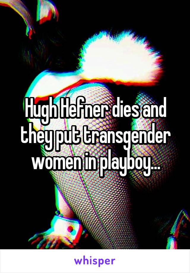 Hugh Hefner dies and they put transgender women in playboy...