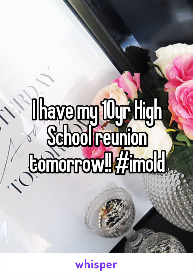I have my 10yr High School reunion tomorrow!! #imold