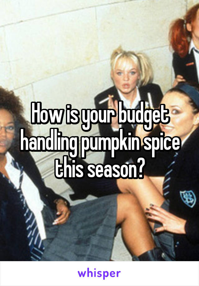 How is your budget handling pumpkin spice this season?