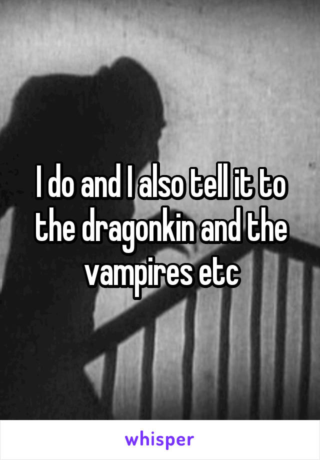 I do and I also tell it to the dragonkin and the vampires etc