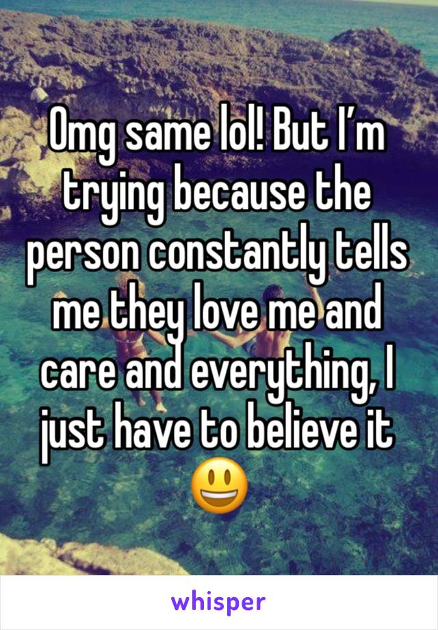 Omg same lol! But I’m trying because the person constantly tells me they love me and care and everything, I just have to believe it 😃