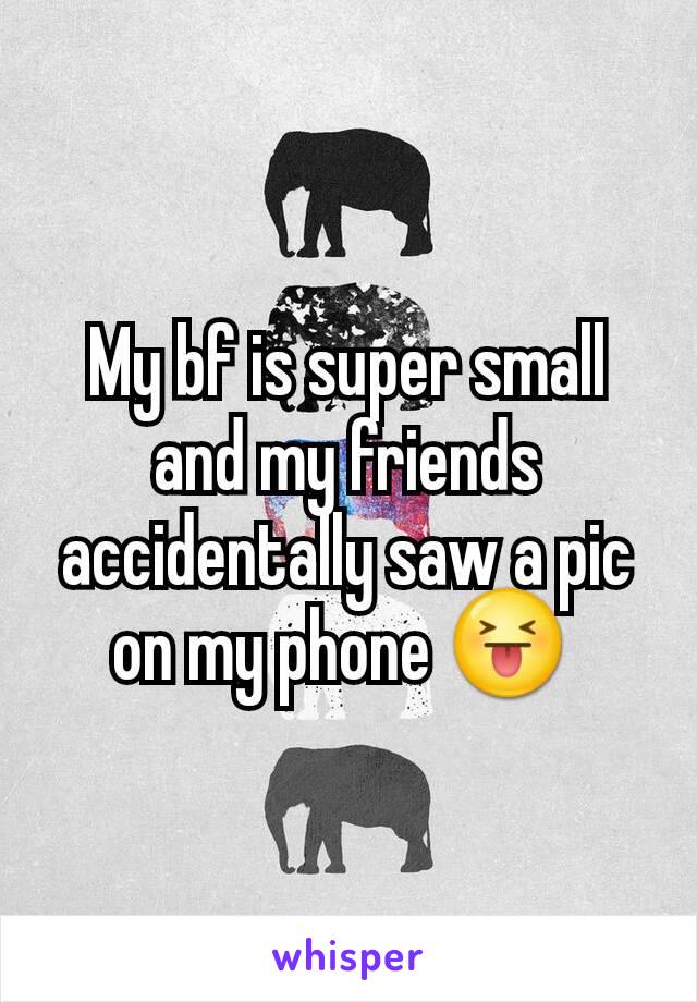 My bf is super small and my friends accidentally saw a pic on my phone 😝 