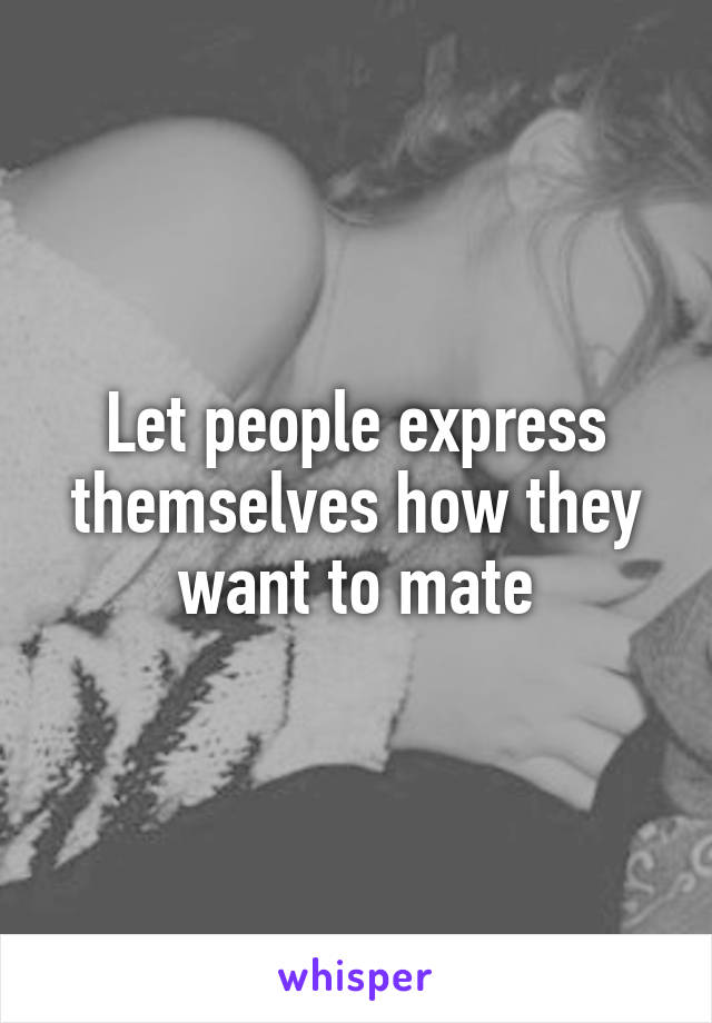 Let people express themselves how they want to mate