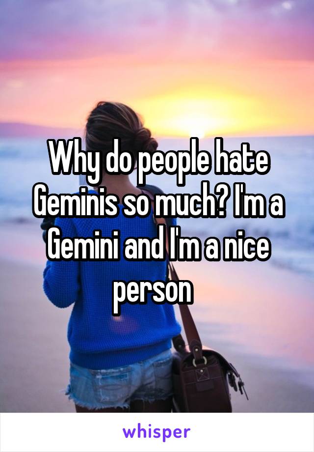 Why do people hate Geminis so much? I'm a Gemini and I'm a nice person  