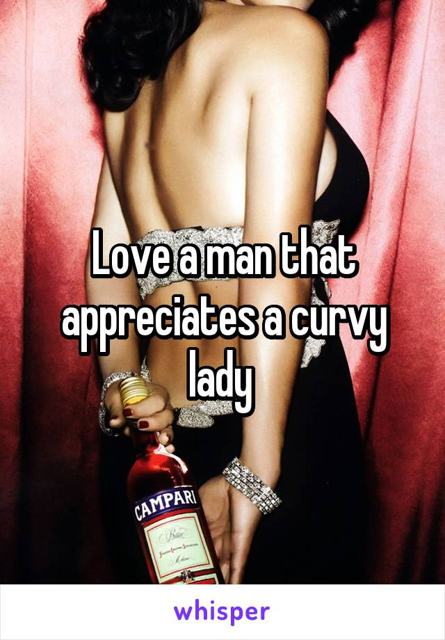 Love a man that appreciates a curvy lady 